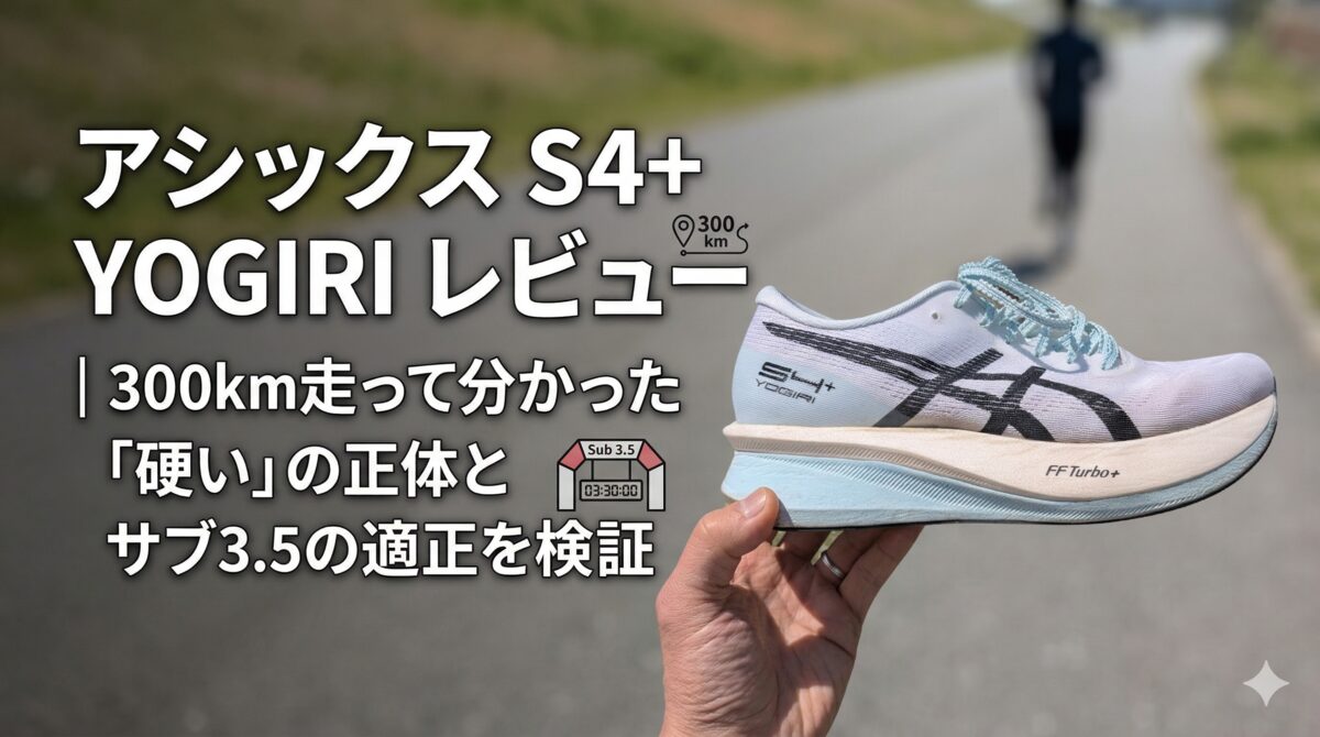 アシックス S4+ YOGIRI を300km走行レビュー。サブエガランナーが硬さの正体とサブ3.5の適正を検証